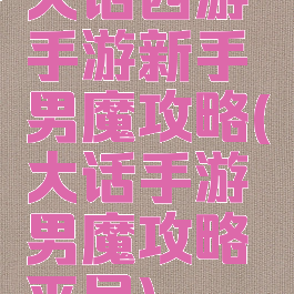 大话西游手游新手男魔攻略(大话手游男魔攻略平民)