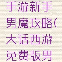 大话西游手游新手男魔攻略(大话西游免费版男魔攻略)