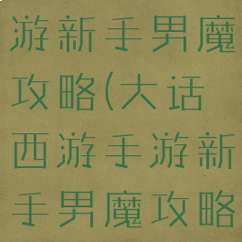 大话西游手游新手男魔攻略(大话西游手游新手男魔攻略图)