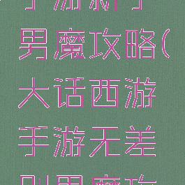 大话西游手游新手男魔攻略(大话西游手游无差别男魔攻略)
