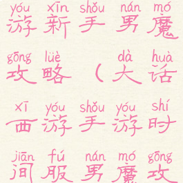 大话西游手游新手男魔攻略(大话西游手游时间服男魔攻略心得)