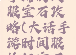 大话西游手游时间服宝石攻略(大话手游时间服抢红宝石攻略)