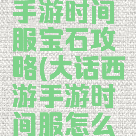 大话西游手游时间服宝石攻略(大话西游手游时间服怎么抢红宝石)