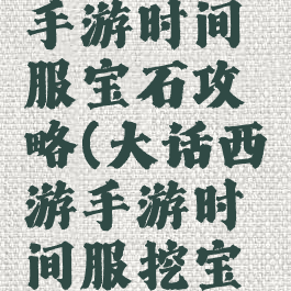 大话西游手游时间服宝石攻略(大话西游手游时间服挖宝有技巧)
