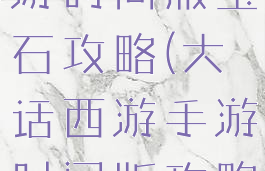 大话西游手游时间服宝石攻略(大话西游手游时间版攻略)