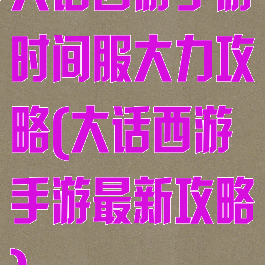 大话西游手游时间服大力攻略(大话西游手游最新攻略)
