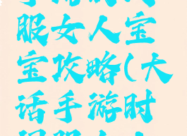 大话西游手游时间服女人宝宝攻略(大话手游时间服女人玩法攻略)