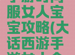 大话西游手游时间服女人宝宝攻略(大话西游手游女人全攻略)