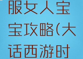 大话西游手游时间服女人宝宝攻略(大话西游时间服女人前期)