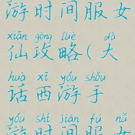 大话西游手游时间服女仙攻略(大话西游手游时间服女魔怎么玩)