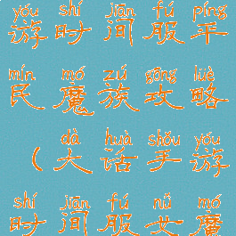 大话西游手游时间服平民魔族攻略(大话手游时间服女魔攻略平民)