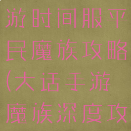 大话西游手游时间服平民魔族攻略(大话手游魔族深度攻略)