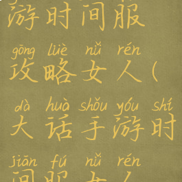 大话西游手游时间服攻略女人(大话手游时间服女人攻略贴吧)