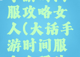 大话西游手游时间服攻略女人(大话手游时间服女人玩法攻略)
