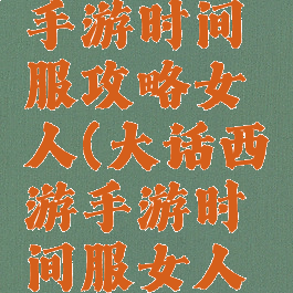 大话西游手游时间服攻略女人(大话西游手游时间服女人怎么玩)