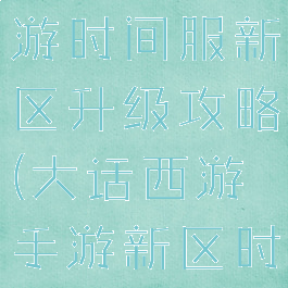 大话西游手游时间服新区升级攻略(大话西游手游新区时间表)