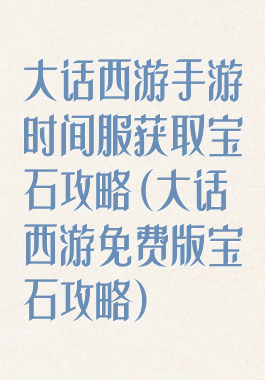 大话西游手游时间服获取宝石攻略(大话西游免费版宝石攻略)