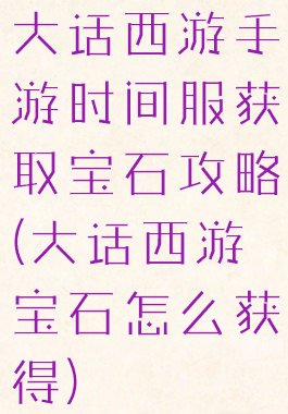 大话西游手游时间服获取宝石攻略(大话西游宝石怎么获得)