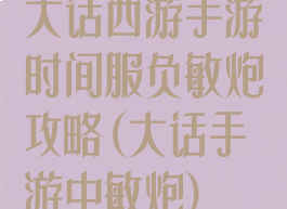 大话西游手游时间服负敏炮攻略(大话手游中敏炮)