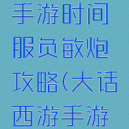 大话西游手游时间服负敏炮攻略(大话西游手游中敏炮)
