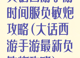 大话西游手游时间服负敏炮攻略(大话西游手游最新负敏炮攻略)
