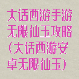 大话西游手游无限仙玉攻略(大话西游安卓无限仙玉)