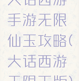 大话西游手游无限仙玉攻略(大话西游无限玉版)