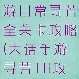 大话西游手游日常寻芳全关卡攻略(大话手游寻芳16攻略)