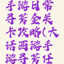 大话西游手游日常寻芳全关卡攻略(大话西游手游寻芳任务)