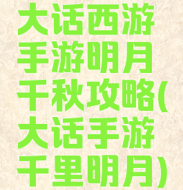 大话西游手游明月千秋攻略(大话手游千里明月)