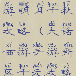 大话西游手游明月千秋攻略(大话西游手游新区千元攻略)