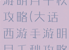 大话西游手游明月千秋攻略(大话西游手游明月千秋攻略大全)