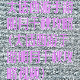 大话西游手游明月千秋攻略(大话西游手游明月千秋攻略视频)