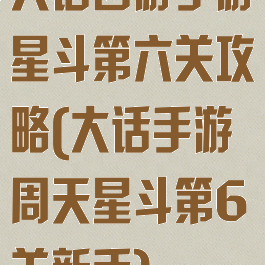 大话西游手游星斗第六关攻略(大话手游周天星斗第6关新手)