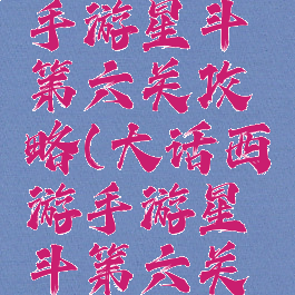 大话西游手游星斗第六关攻略(大话西游手游星斗第六关攻略图)