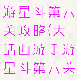 大话西游手游星斗第六关攻略(大话西游手游星斗第六关攻略视频)