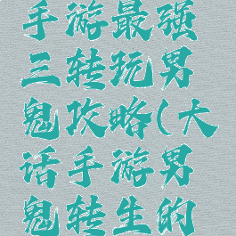 大话西游手游最强三转玩男鬼攻略(大话手游男鬼转生的最佳路线)