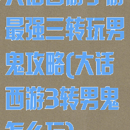 大话西游手游最强三转玩男鬼攻略(大话西游3转男鬼怎么玩)