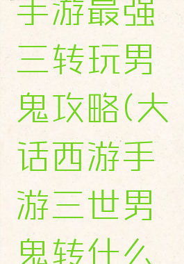 大话西游手游最强三转玩男鬼攻略(大话西游手游三世男鬼转什么最好)