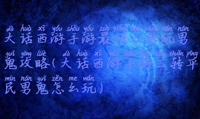 大话西游手游最强三转玩男鬼攻略(大话西游手游三转平民男鬼怎么玩)