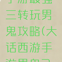 大话西游手游最强三转玩男鬼攻略(大话西游手游男鬼3转玩法)