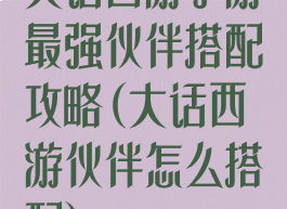 大话西游手游最强伙伴搭配攻略(大话西游伙伴怎么搭配)