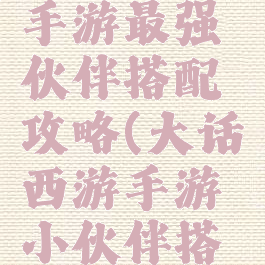 大话西游手游最强伙伴搭配攻略(大话西游手游小伙伴搭配)