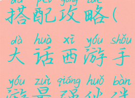 大话西游手游最强伙伴搭配攻略(大话西游手游最强伙伴搭配攻略大全)