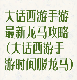 大话西游手游最新龙马攻略(大话西游手游时间服龙马)