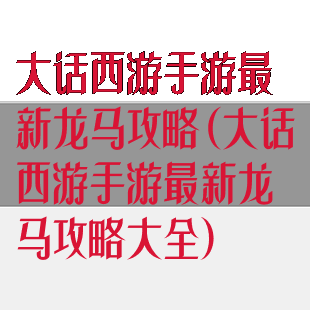 大话西游手游最新龙马攻略(大话西游手游最新龙马攻略大全)