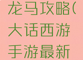 大话西游手游最新龙马攻略(大话西游手游最新龙马攻略视频)