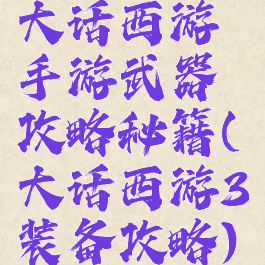 大话西游手游武器攻略秘籍(大话西游3装备攻略)