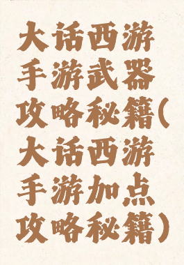 大话西游手游武器攻略秘籍(大话西游手游加点攻略秘籍)