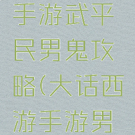大话西游手游武平民男鬼攻略(大话西游手游男鬼全攻略)